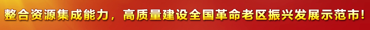 整合資源集成能力，高質(zhì)量建設(shè)全國(guó)革命老區(qū)振興發(fā)展示范市!